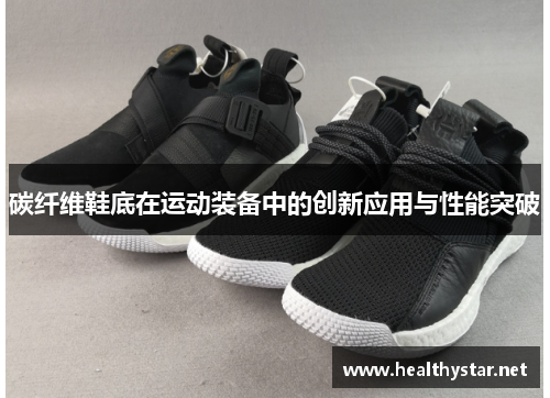 碳纤维鞋底在运动装备中的创新应用与性能突破
